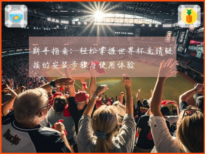 新手指南：轻松掌握世界杯竞猜链接的安装步骤与使用体验