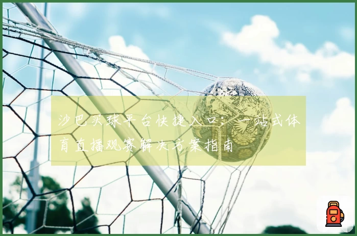 沙巴买球平台快捷入口：一站式体育直播观赛解决方案指南