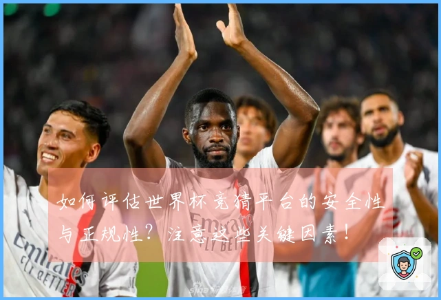 如何评估世界杯竞猜平台的安全性与正规性？注意这些关键因素！