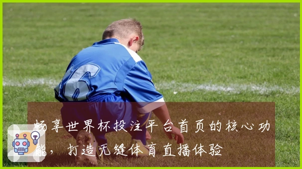 畅享世界杯投注平台首页的核心功能,打造无缝体育直播体验