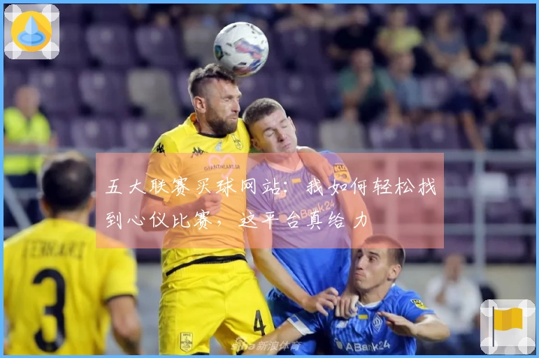 五大联赛买球网站:我如何轻松找到心仪比赛,这平台真给力