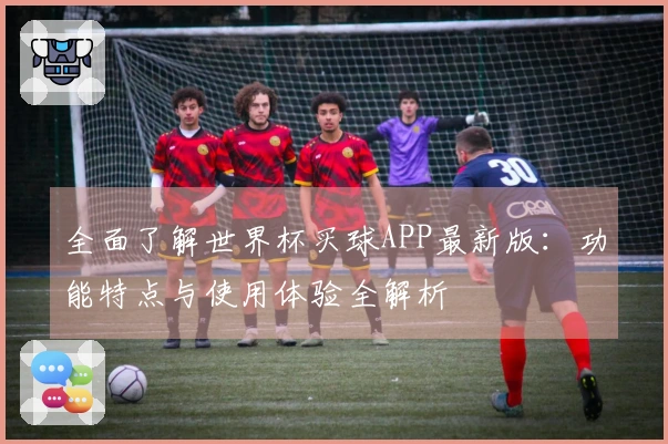 全面了解世界杯买球APP最新版:功能特点与使用体验全解析