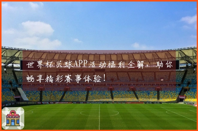 世界杯买球APP活动福利全解，助你畅享精彩赛事体验！