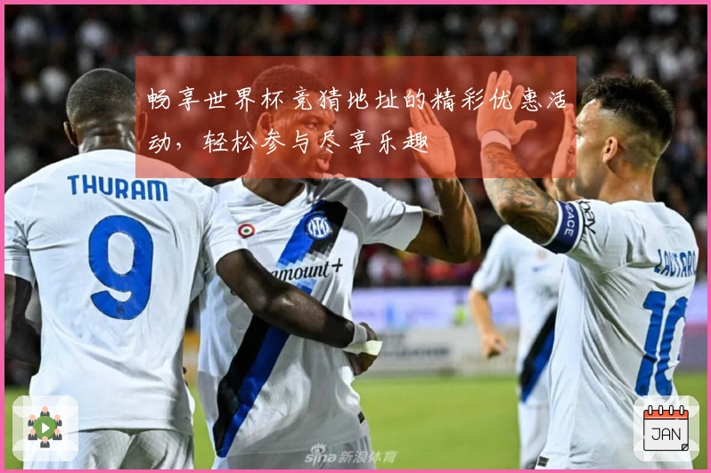 畅享世界杯竞猜地址的精彩优惠活动，轻松参与尽享乐趣