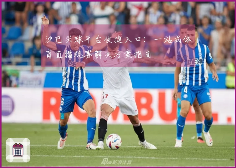沙巴买球平台快捷入口:一站式体育直播观赛解决方案指南