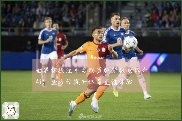 世界杯投注平台网页版新版功能介绍:全方位提升体育直播体验