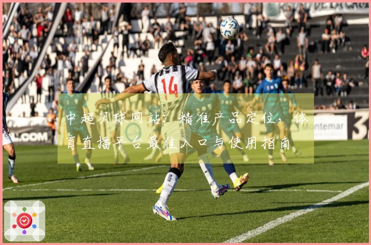 中超买球网站:精准产品定位,体育直播平台最佳入口与使用指南