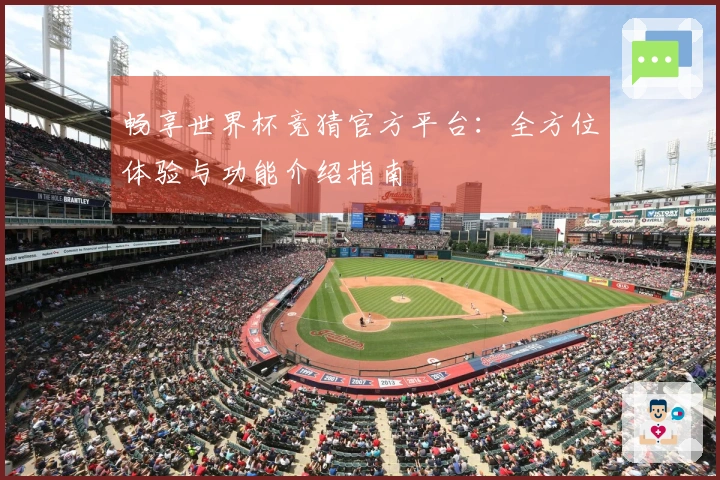 畅享世界杯竞猜官方平台：全方位体验与功能介绍指南