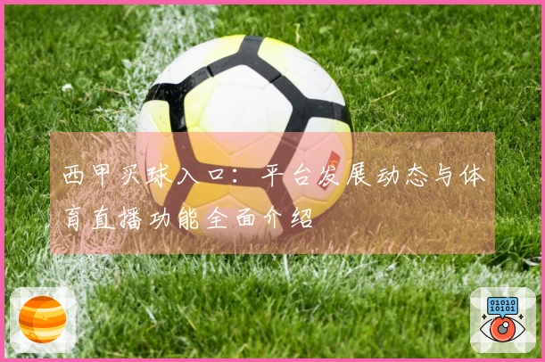 西甲买球入口：平台发展动态与体育直播功能全面介绍