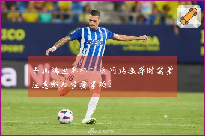 手机端世界杯下注网站选择时需要注意哪些重要事项？