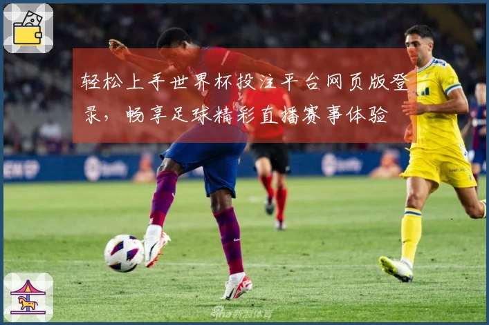 轻松上手世界杯投注平台网页版登录,畅享足球精彩直播赛事体验