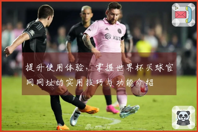 提升使用体验，掌握世界杯买球官网网址的实用技巧与功能介绍