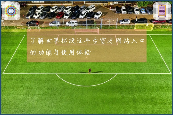 了解世界杯投注平台官方网站入口的功能与使用体验