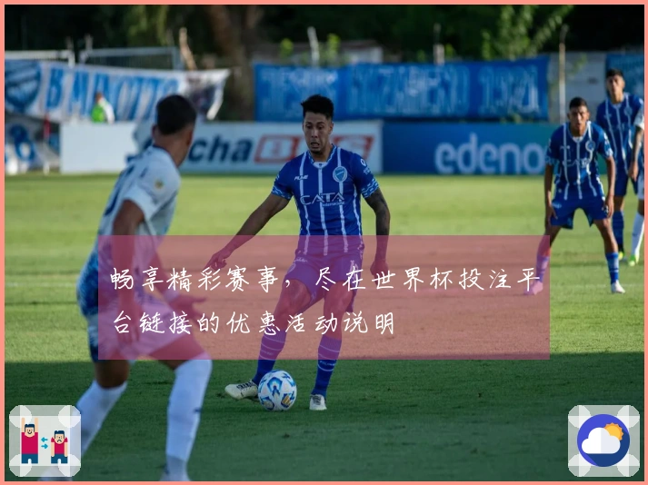 畅享精彩赛事,尽在世界杯投注平台链接的优惠活动说明